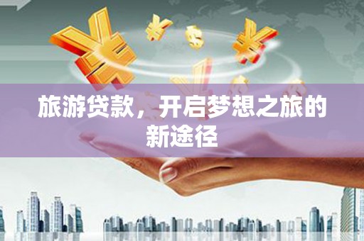 江苏旅游贷款，开启梦想之旅的新途径