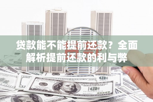 江苏贷款能不能提前还款？全面解析提前还款的利与弊