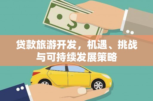 江苏贷款旅游开发，机遇、挑战与可持续发展策略