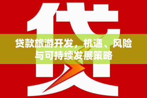 江苏贷款旅游开发，机遇、风险与可持续发展策略