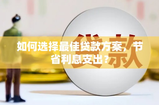 江苏如何选择最佳贷款方案，节省利息支出？