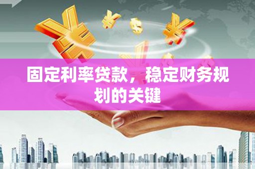 江苏固定利率贷款，稳定财务规划的关键