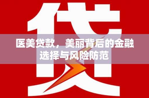 江苏医美贷款，美丽背后的金融选择与风险防范