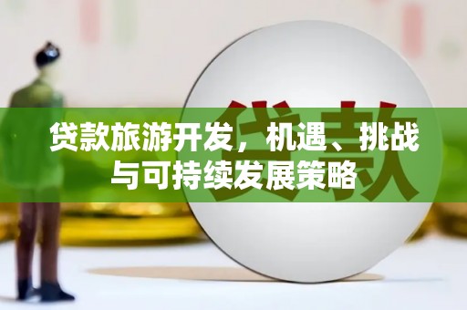 江苏贷款旅游开发，机遇、挑战与可持续发展策略