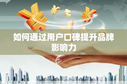 江苏如何通过用户口碑提升品牌影响力