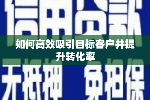 江苏如何高效吸引目标客户并提升转化率