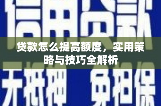 江苏贷款怎么提高额度，实用策略与技巧全解析
