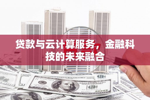 江苏贷款与云计算服务，金融科技的未来融合