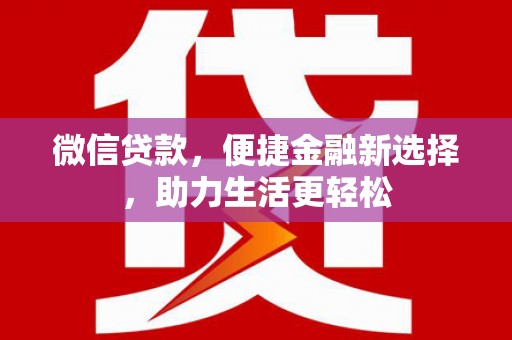江苏微信贷款，便捷金融新选择，助力生活更轻松