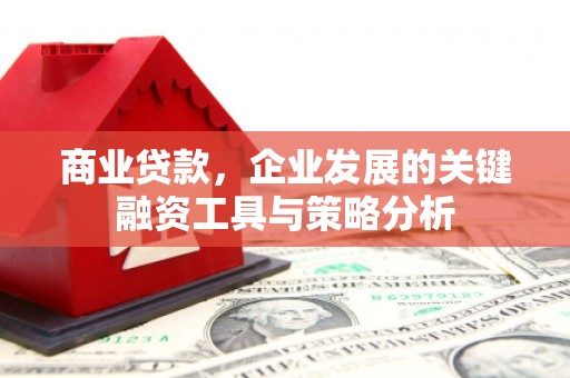 江苏商业贷款，企业发展的关键融资工具与策略分析