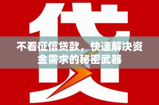 江苏不看征信贷款，快速解决资金需求的秘密武器
