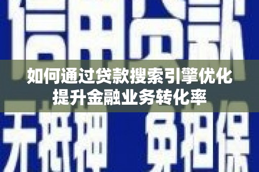 江苏如何通过贷款搜索引擎优化提升金融业务转化率