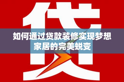 江苏如何通过贷款装修实现梦想家居的完美蜕变
