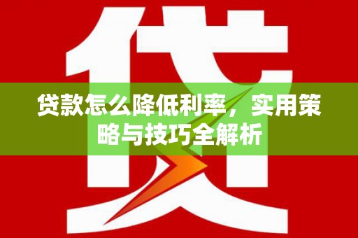 江苏贷款怎么降低利率，实用策略与技巧全解析