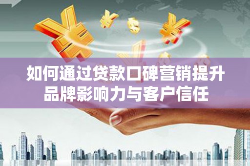 江苏如何通过贷款口碑营销提升品牌影响力与客户信任