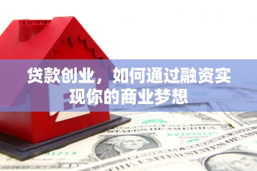 江苏贷款创业，如何通过融资实现你的商业梦想