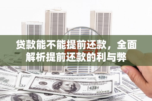 江苏贷款能不能提前还款，全面解析提前还款的利与弊