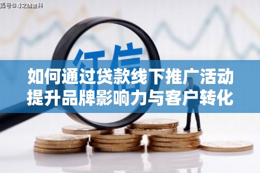 江苏如何通过贷款线下推广活动提升品牌影响力与客户转化率