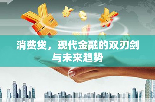 江苏消费贷，现代金融的双刃剑与未来趋势