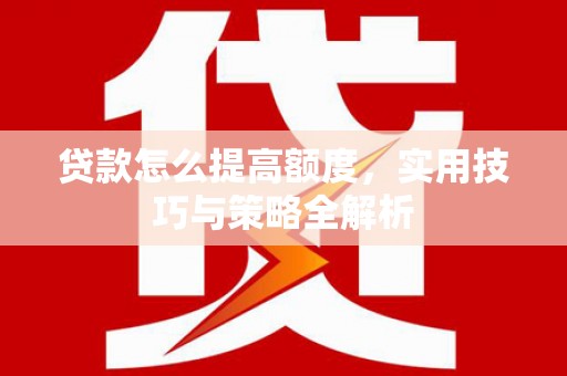 江苏贷款怎么提高额度，实用技巧与策略全解析