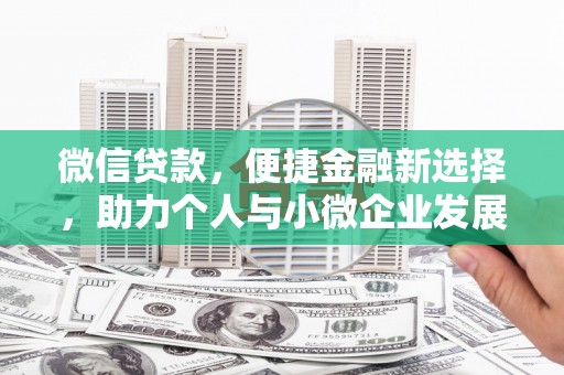 江苏微信贷款，便捷金融新选择，助力个人与小微企业发展