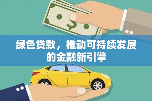 江苏绿色贷款，推动可持续发展的金融新引擎
