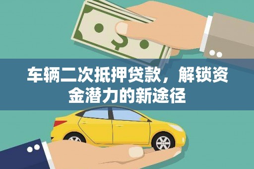 江苏车辆二次抵押贷款，解锁资金潜力的新途径