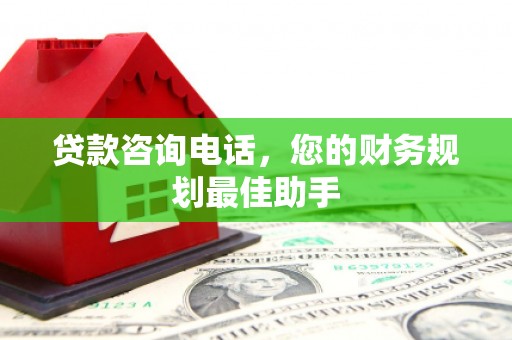 江苏贷款咨询电话，您的财务规划最佳助手