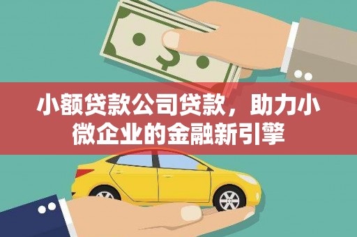 江苏小额贷款公司贷款，助力小微企业的金融新引擎