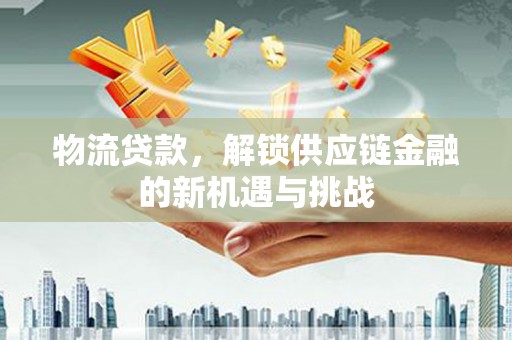 江苏物流贷款，解锁供应链金融的新机遇与挑战