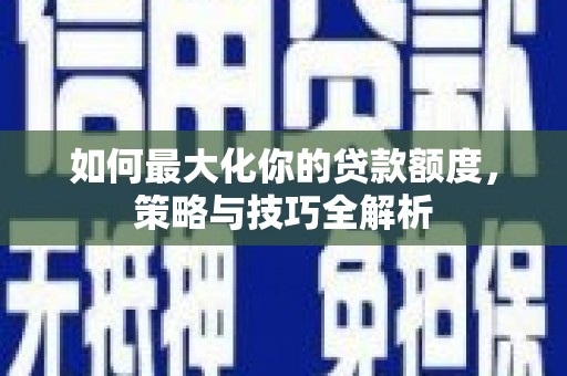 江苏如何最大化你的贷款额度，策略与技巧全解析