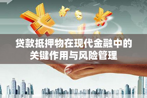 江苏贷款抵押物在现代金融中的关键作用与风险管理