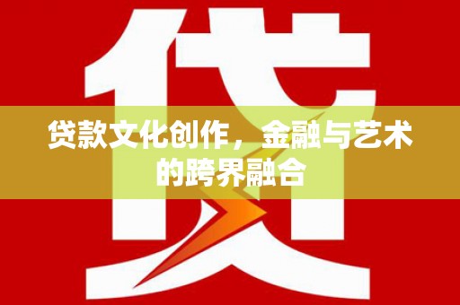 江苏贷款文化创作，金融与艺术的跨界融合