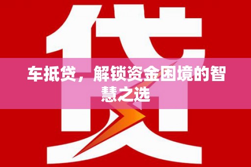 江苏车抵贷，解锁资金困境的智慧之选