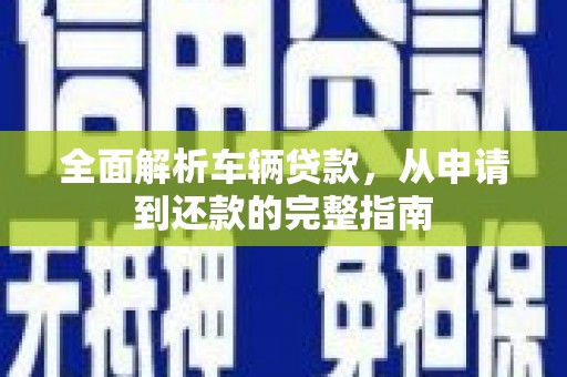 江苏全面解析车辆贷款，从申请到还款的完整指南