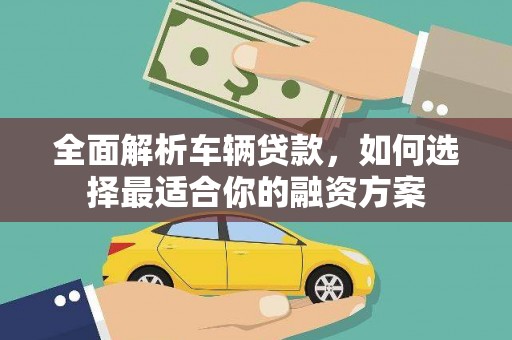 江苏全面解析车辆贷款，如何选择最适合你的融资方案