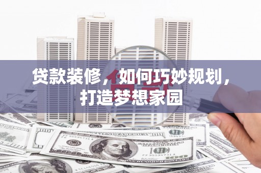 江苏贷款装修，如何巧妙规划，打造梦想家园