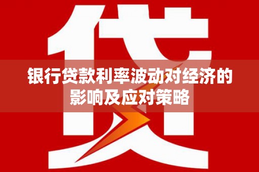 江苏银行贷款利率波动对经济的影响及应对策略