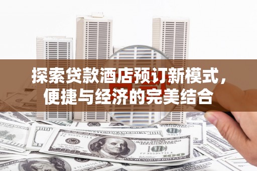江苏探索贷款酒店预订新模式，便捷与经济的完美结合
