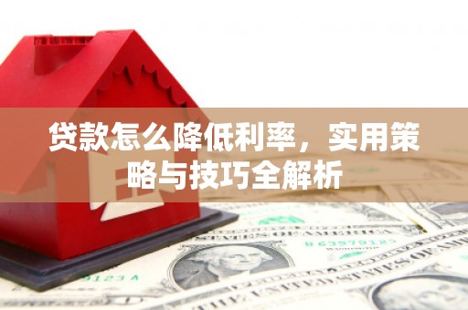 江苏贷款怎么降低利率，实用策略与技巧全解析