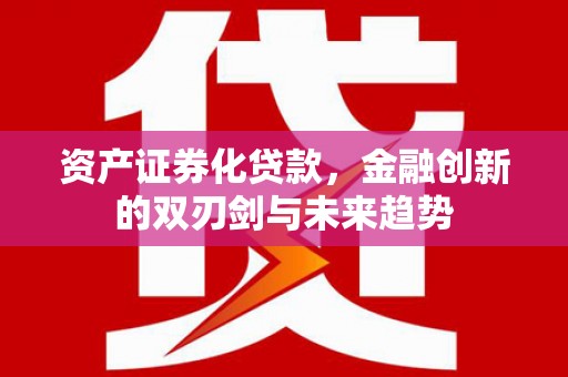 江苏资产证券化贷款，金融创新的双刃剑与未来趋势