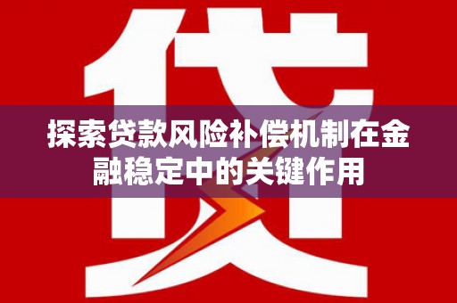江苏探索贷款风险补偿机制在金融稳定中的关键作用