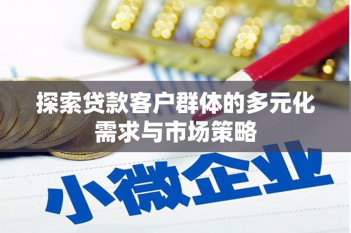 江苏探索贷款客户群体的多元化需求与市场策略