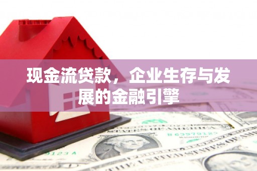 江苏现金流贷款，企业生存与发展的金融引擎