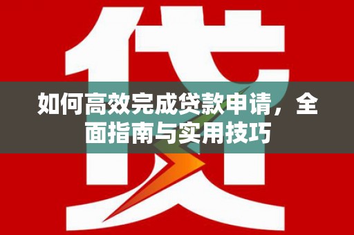 江苏如何高效完成贷款申请，全面指南与实用技巧