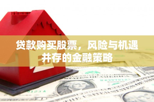 江苏贷款购买股票，风险与机遇并存的金融策略