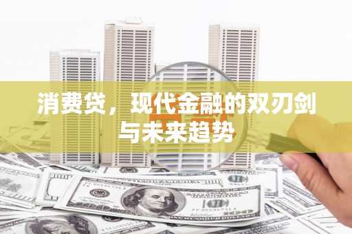 江苏消费贷，现代金融的双刃剑与未来趋势