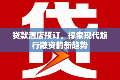 江苏贷款酒店预订，探索现代旅行融资的新趋势