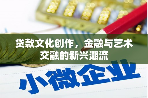 江苏贷款文化创作，金融与艺术交融的新兴潮流