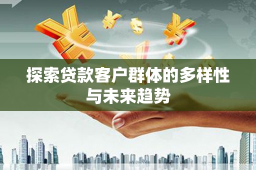 江苏探索贷款客户群体的多样性与未来趋势